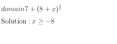 The domain of 7+(8+x)^{1/2} is x>=-8